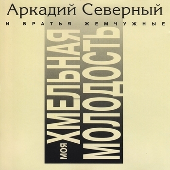 Альбом Моя хмельная молодость Аркадий Северный и Братья Жемчужные