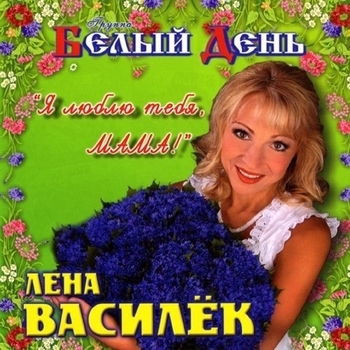 Альбом Я люблю тебя, мама! Лена Василёк и Белый День