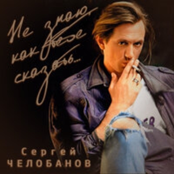 Альбом Не знаю как тебе сказать Сергей Челобанов