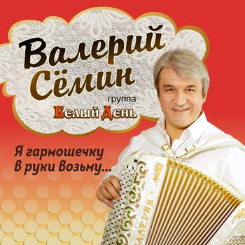 Альбом Я гармошечку в руки возьму Белый день и Валерий Сёмин