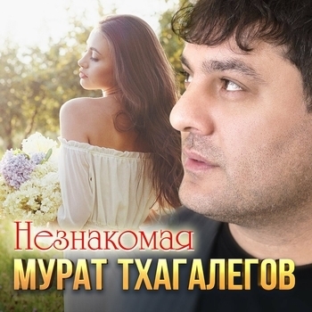 Мурат Тхагалегов - Незнакомая (2024)