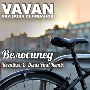 Vavan - Велосипед (Reznikov Denis First Remix) (Reznikov & Denis First Remix)