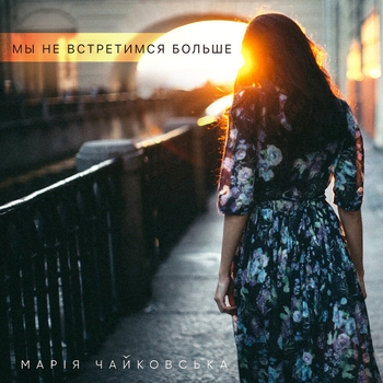 Марія Чайковська - Мы не встретимся больше