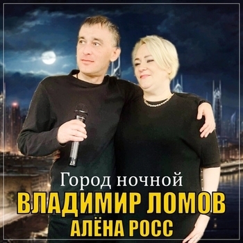 Владимир Ломов feat Алёна Росс - Город ночной (2024)