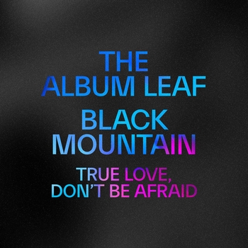 The Album Leaf, Black Mountain - True Love, Don't Be Afraid